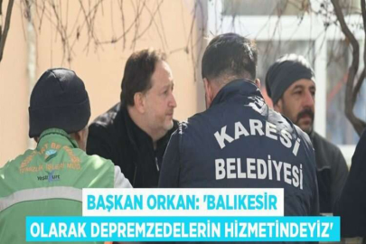 BAŞKAN ORKAN: 'BALIKESİR OLARAK DEPREMZEDELERİN HİZMETİNDEYİZ'