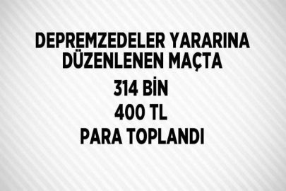 DEPREMZEDELER YARARINA DÜZENLENEN MAÇTA 314 BİN 400 TL PARA TOPLANDI