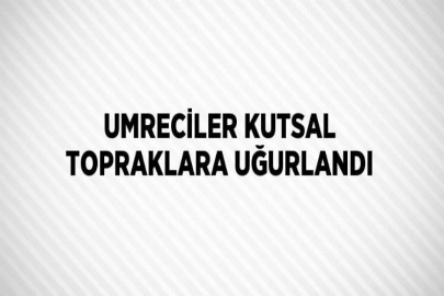 UMRECİLER KUTSAL TOPRAKLARA UĞURLANDI