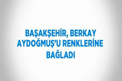 BAŞAKŞEHİR, BERKAY AYDOĞMUŞ’U RENKLERİNE BAĞLADI