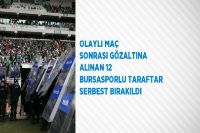 OLAYLI MAÇ SONRASI GÖZALTINA ALINAN 12 BURSASPORLU TARAFTAR SERBEST BIRAKILDI