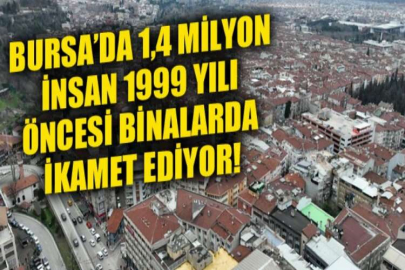 Bursa’da 1,4 milyon insan 1999 yılı öncesi binalarda ikamet ediyor