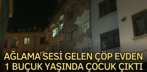 Ağlama sesi gelen çöp evden 1 buçuk yaşında çocuk çıktı