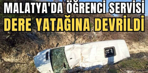 Malatya'da öğrenci servisi dere yatağına devrildi